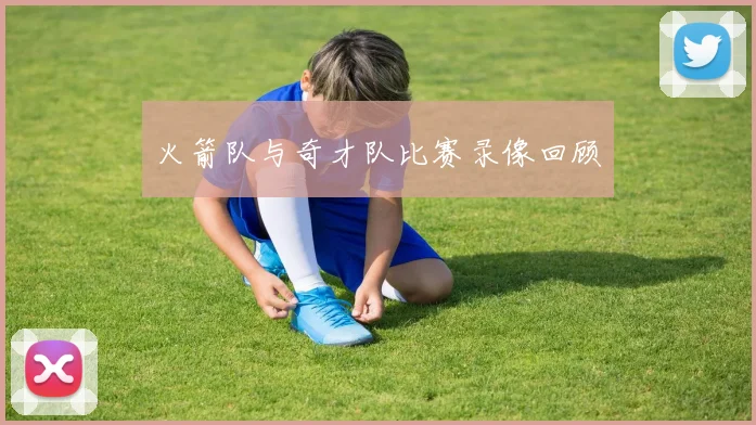 火箭队与奇才队比赛录像回顾