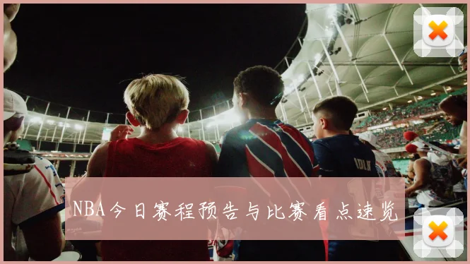 NBA今日赛程预告与比赛看点速览