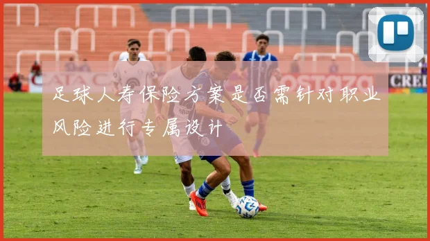 足球人寿保险方案是否需针对职业风险进行专属设计