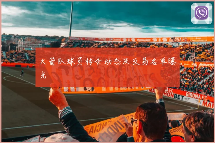 火箭队球员转会动态及交易名单曝光