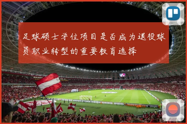 足球硕士学位项目是否成为退役球员职业转型的重要教育选择
