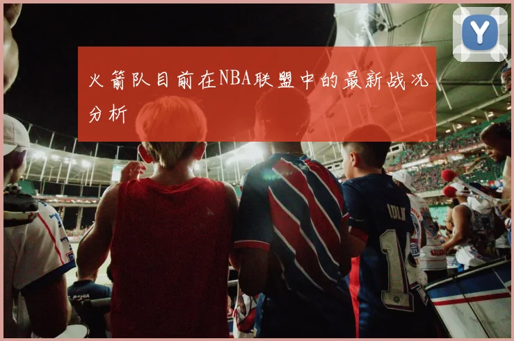火箭队目前在NBA联盟中的最新战况分析