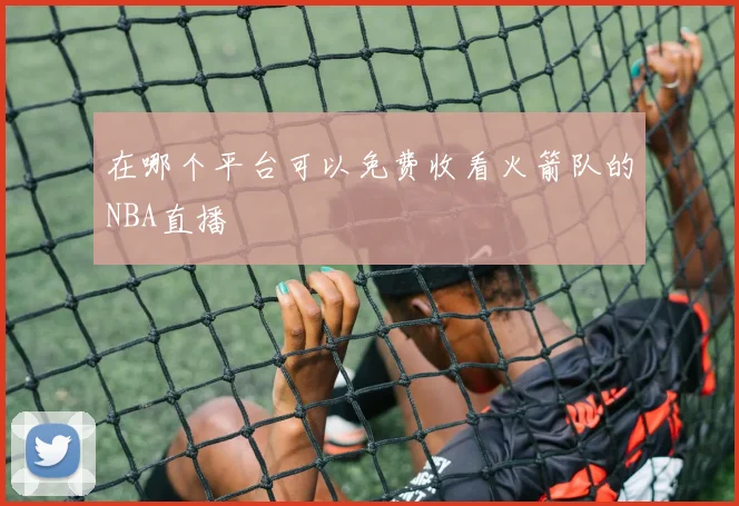 在哪个平台可以免费收看火箭队的NBA直播