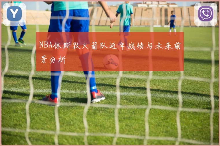 NBA休斯敦火箭队近年战绩与未来前景分析