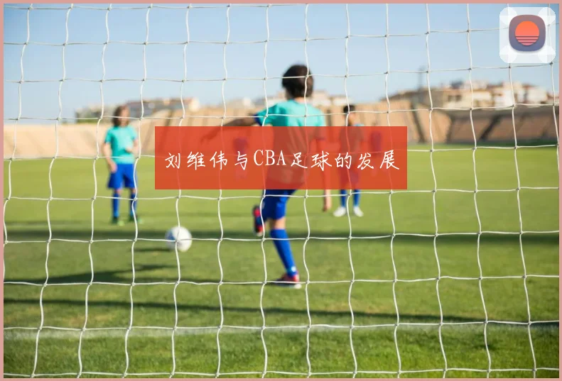 刘维伟与CBA足球的发展