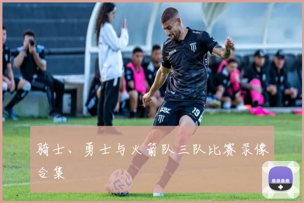 骑士、勇士与火箭队三队比赛录像合集