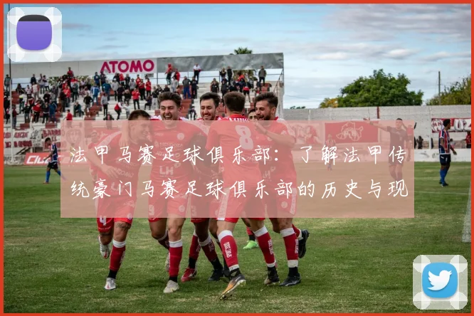 法甲马赛足球俱乐部：了解法甲传统豪门马赛足球俱乐部的历史与现状