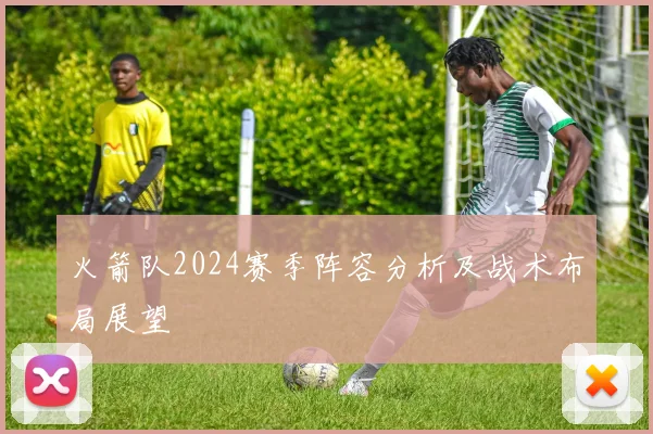 火箭队2024赛季阵容分析及战术布局展望